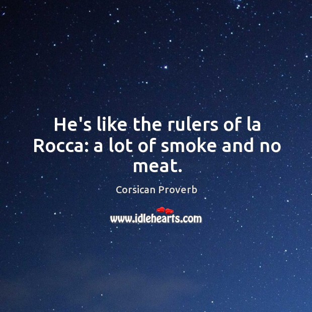 He’s like the rulers of la rocca: a lot of smoke and no meat. Corsican Proverbs Image
