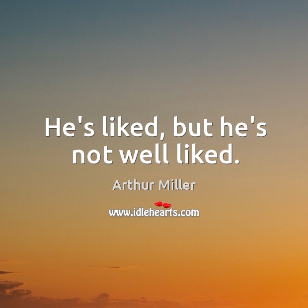He’s liked, but he’s not well liked. Arthur Miller Picture Quote