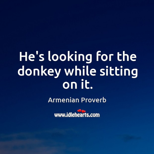 He’s looking for the donkey while sitting on it. Armenian Proverbs Image