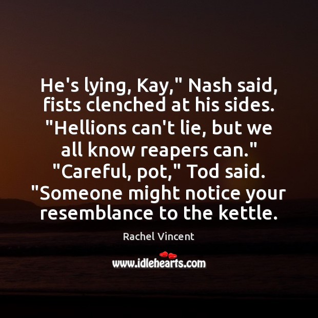 He’s lying, Kay,” Nash said, fists clenched at his sides. “Hellions can’t Rachel Vincent Picture Quote