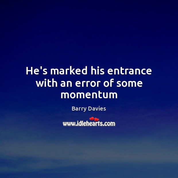 He’s marked his entrance with an error of some momentum Barry Davies Picture Quote
