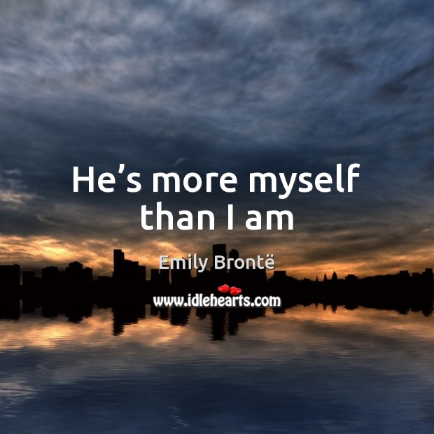 He’s more myself than I am Emily Brontë Picture Quote