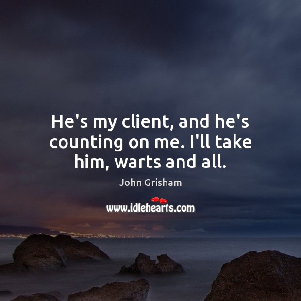 He’s my client, and he’s counting on me. I’ll take him, warts and all. John Grisham Picture Quote