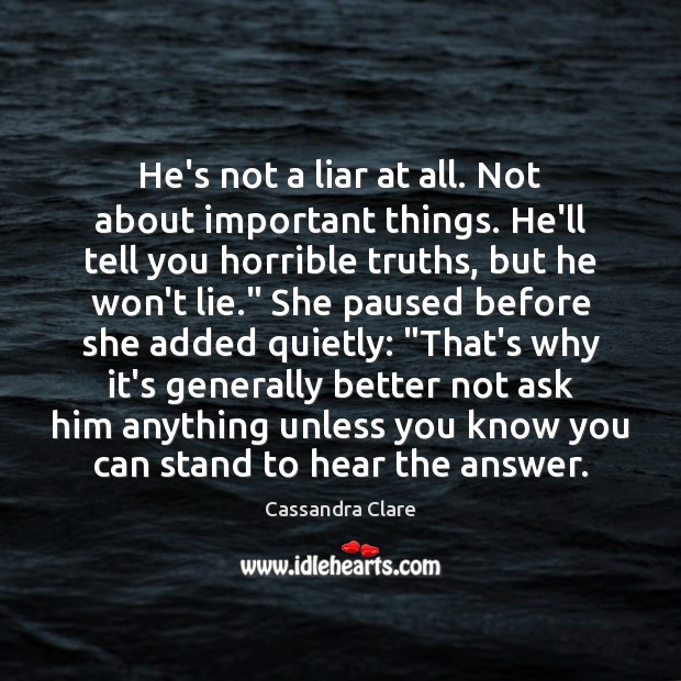 He’s not a liar at all. Not about important things. He’ll tell Cassandra Clare Picture Quote