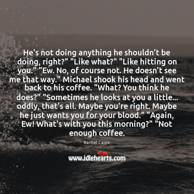 He’s not doing anything he shouldn’t be doing, right?” “Like what?” “Like Coffee Quotes Image