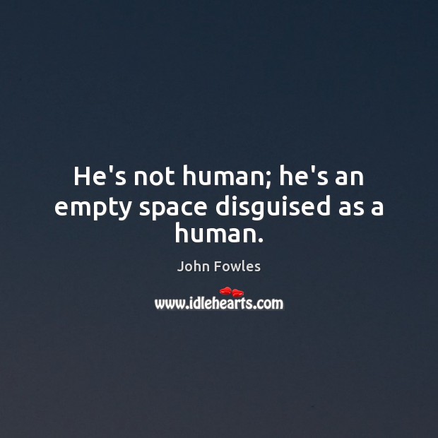 He’s not human; he’s an empty space disguised as a human. John Fowles Picture Quote