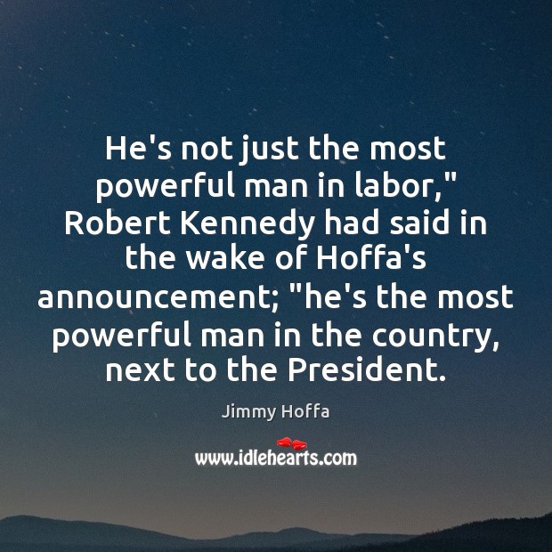 He’s not just the most powerful man in labor,” Robert Kennedy had Jimmy Hoffa Picture Quote