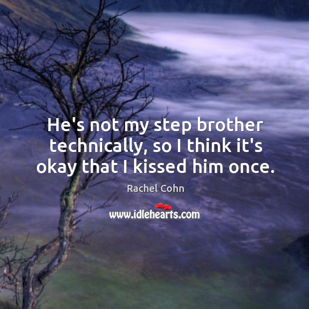 He’s not my step brother technically, so I think it’s okay that I kissed him once. Rachel Cohn Picture Quote