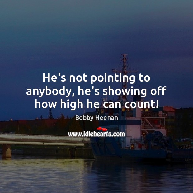 He’s not pointing to anybody, he’s showing off how high he can count! Bobby Heenan Picture Quote