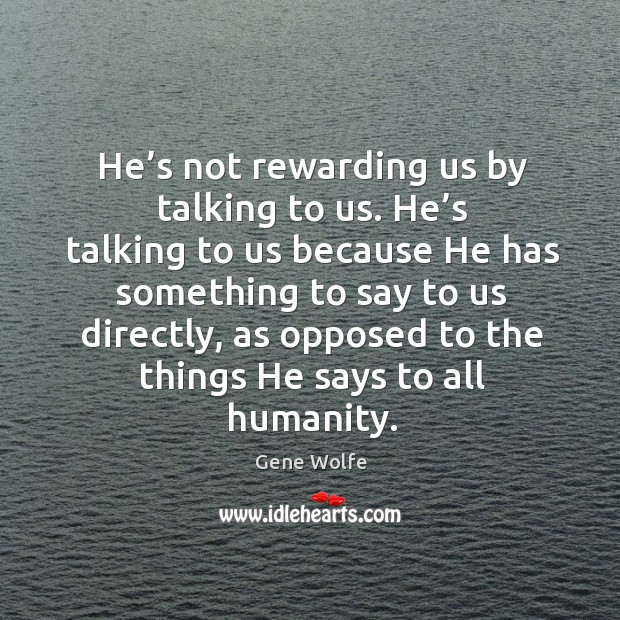 He’s not rewarding us by talking to us. He’s talking to us because he has something to say to Image