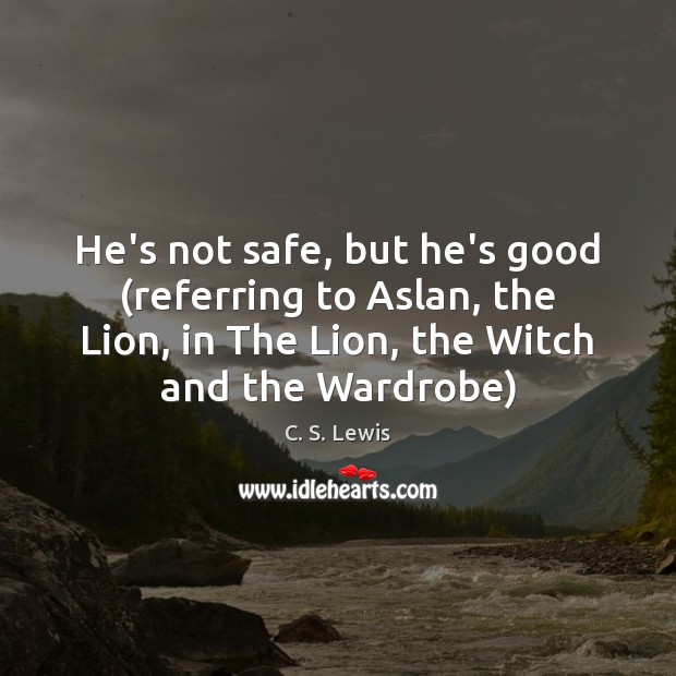 He’s not safe, but he’s good (referring to Aslan, the Lion, in Image