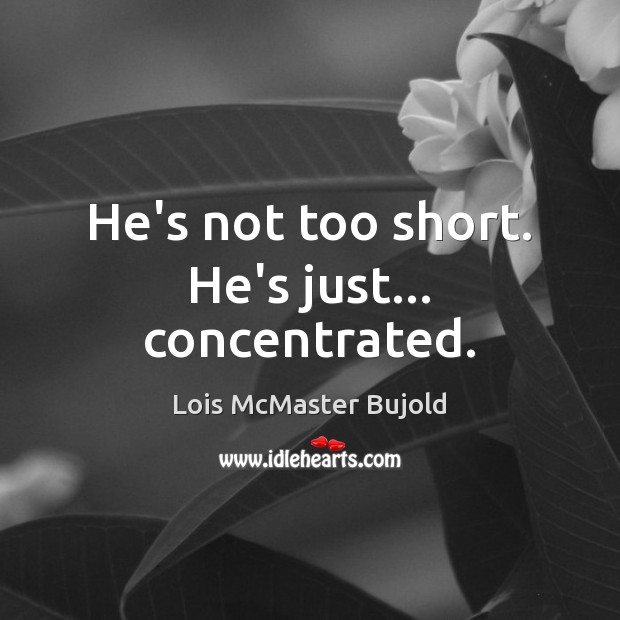 He’s not too short. He’s just… concentrated. Lois McMaster Bujold Picture Quote