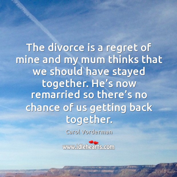 He’s now remarried so there’s no chance of us getting back together. Carol Vorderman Picture Quote