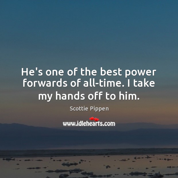 He’s one of the best power forwards of all-time. I take my hands off to him. Scottie Pippen Picture Quote