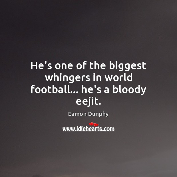 He’s one of the biggest whingers in world football… he’s a bloody eejit. Eamon Dunphy Picture Quote