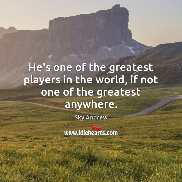 He’s one of the greatest players in the world, if not one of the greatest anywhere. Sky Andrew Picture Quote