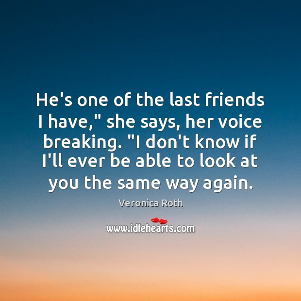 He’s one of the last friends I have,” she says, her voice Veronica Roth Picture Quote