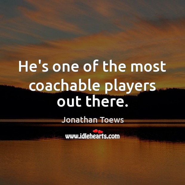 He’s one of the most coachable players out there. Jonathan Toews Picture Quote