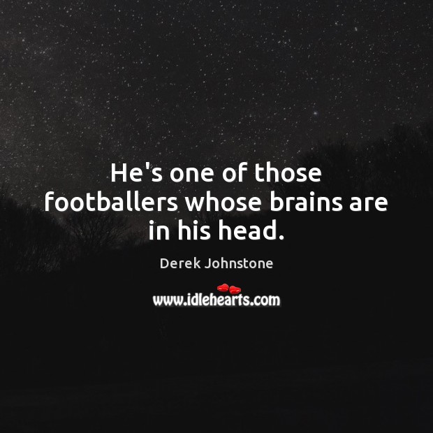 He’s one of those footballers whose brains are in his head. Image