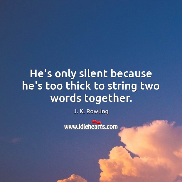 He’s only silent because he’s too thick to string two words together. Image