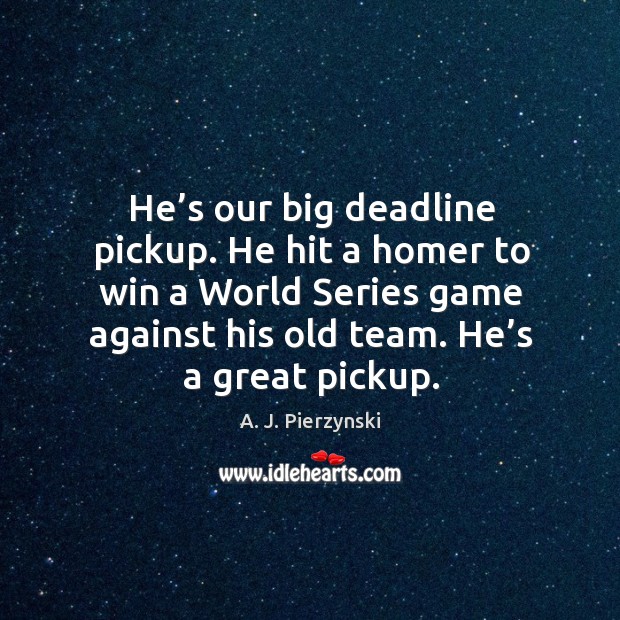 He’s our big deadline pickup. He hit a homer to win a world series A. J. Pierzynski Picture Quote