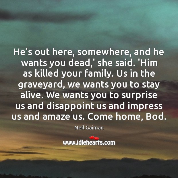 He’s out here, somewhere, and he wants you dead,’ she said. Neil Gaiman Picture Quote