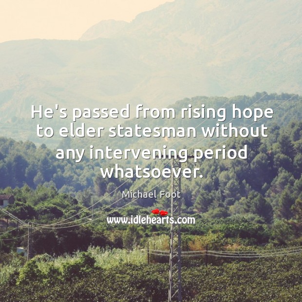 He’s passed from rising hope to elder statesman without any intervening period whatsoever. Michael Foot Picture Quote