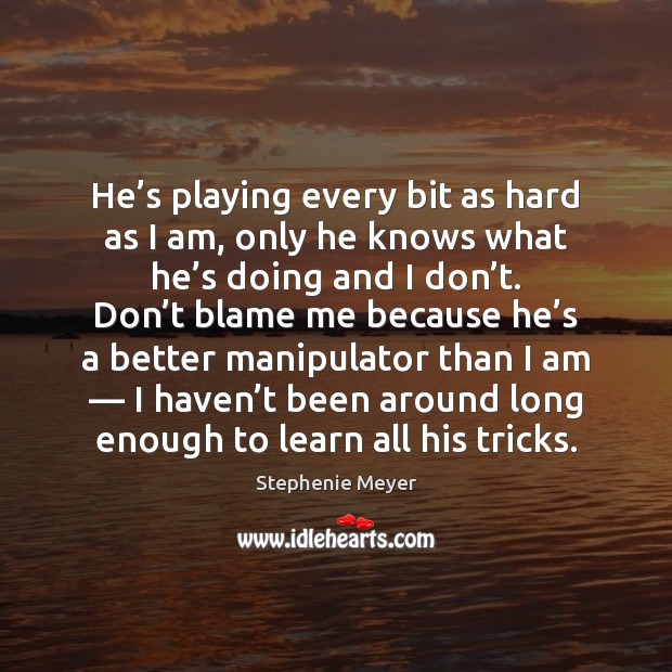 He’s playing every bit as hard as I am, only he Stephenie Meyer Picture Quote