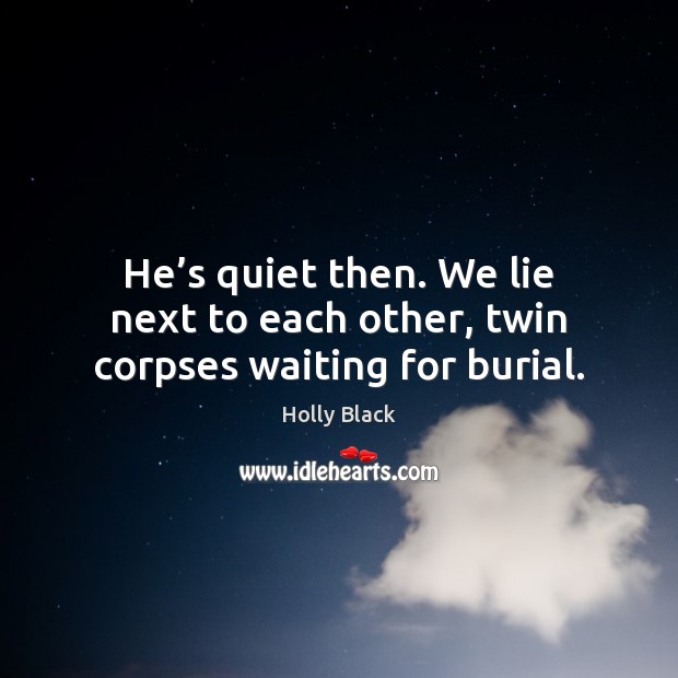 He’s quiet then. We lie next to each other, twin corpses waiting for burial. Holly Black Picture Quote