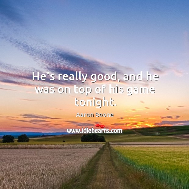 He’s really good, and he was on top of his game tonight. Aaron Boone Picture Quote