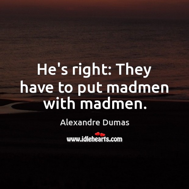 He’s right: They have to put madmen with madmen. Alexandre Dumas Picture Quote