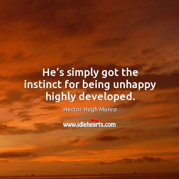 He’s simply got the instinct for being unhappy highly developed. Hector Hugh Munro Picture Quote