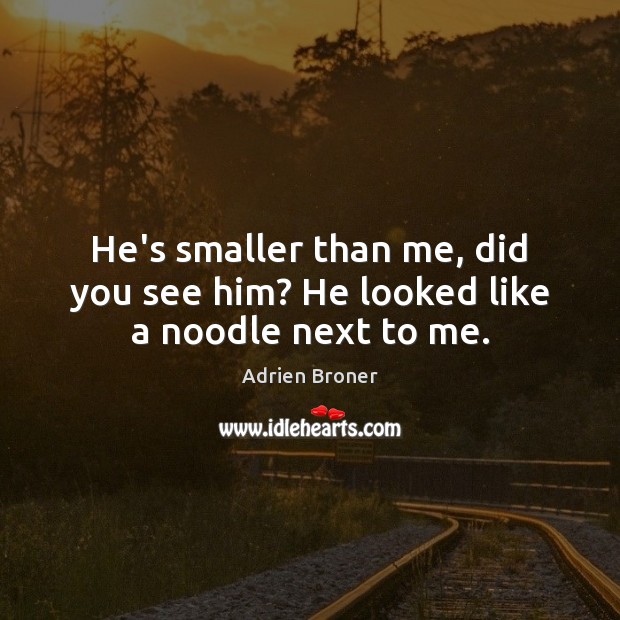 He’s smaller than me, did you see him? He looked like a noodle next to me. Adrien Broner Picture Quote