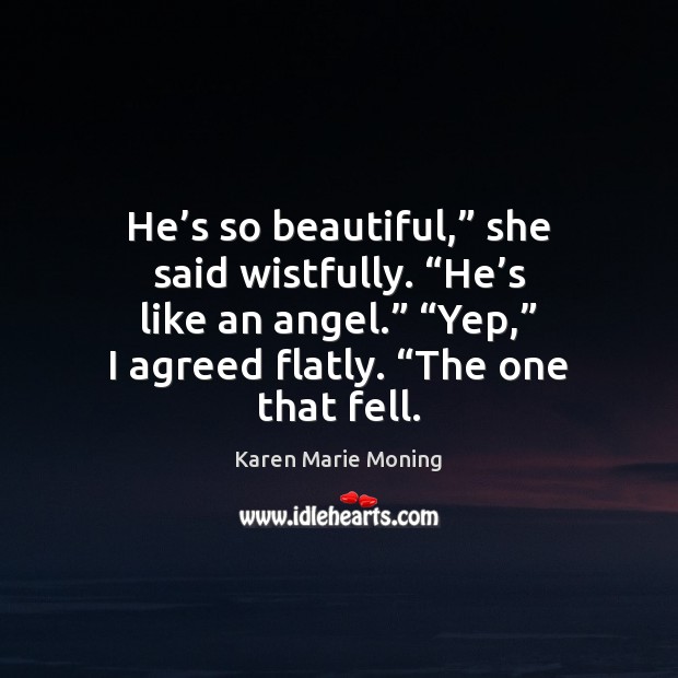 He’s so beautiful,” she said wistfully. “He’s like an angel.” “ Karen Marie Moning Picture Quote