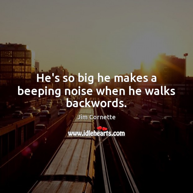 He’s so big he makes a beeping noise when he walks backwords. Jim Cornette Picture Quote