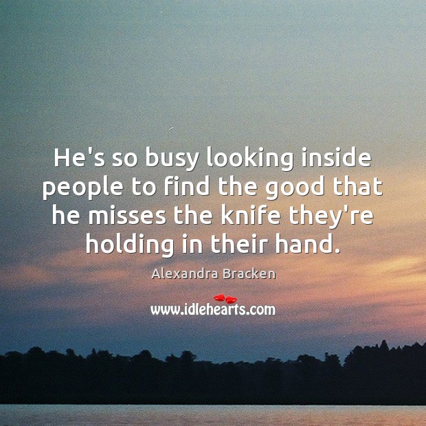 He’s so busy looking inside people to find the good that he Alexandra Bracken Picture Quote
