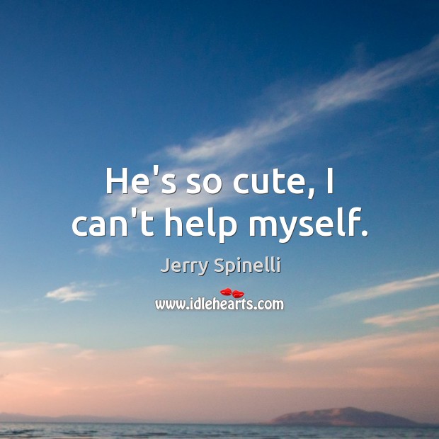 He’s so cute, I can’t help myself. Jerry Spinelli Picture Quote