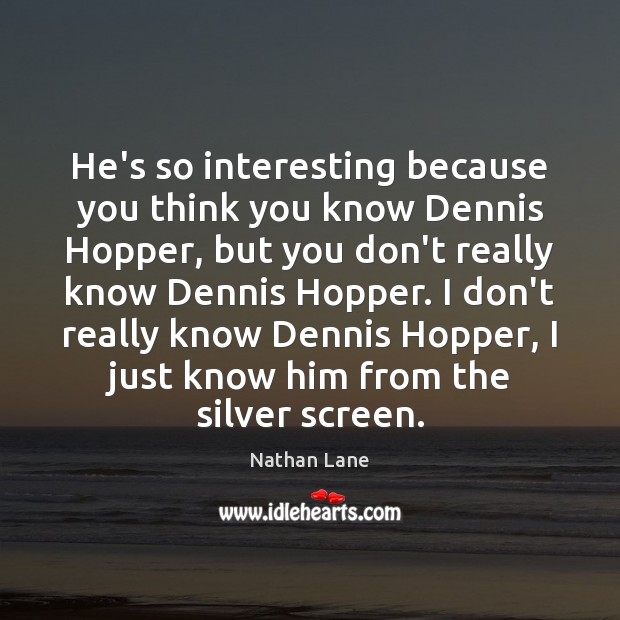 He’s so interesting because you think you know Dennis Hopper, but you Nathan Lane Picture Quote