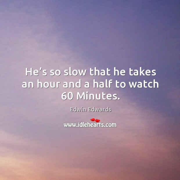 He’s so slow that he takes an hour and a half to watch 60 minutes. Edwin Edwards Picture Quote