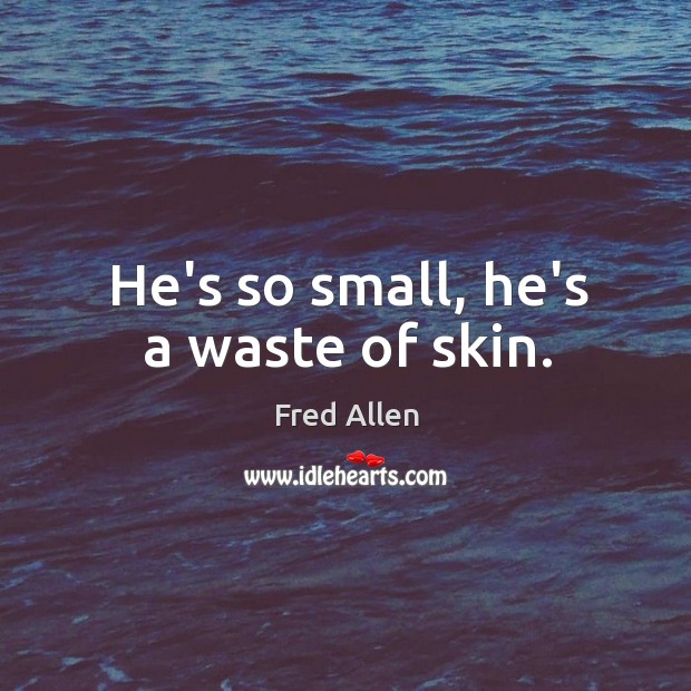 He’s so small, he’s a waste of skin. Fred Allen Picture Quote