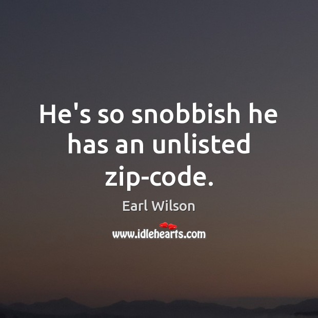 He’s so snobbish he has an unlisted zip-code. Earl Wilson Picture Quote