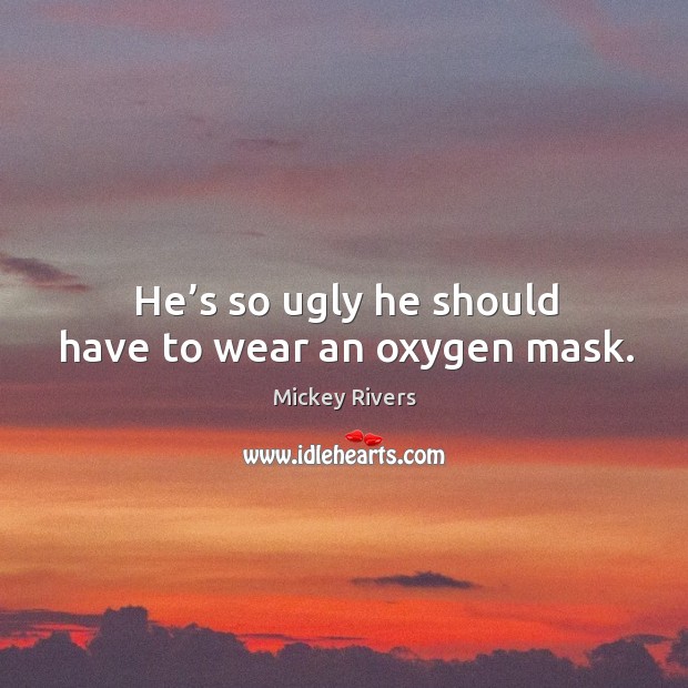 He’s so ugly he should have to wear an oxygen mask. Mickey Rivers Picture Quote