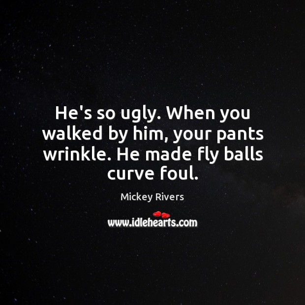 He’s so ugly. When you walked by him, your pants wrinkle. He made fly balls curve foul. Mickey Rivers Picture Quote