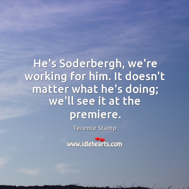 He’s Soderbergh, we’re working for him. It doesn’t matter what he’s doing; Image