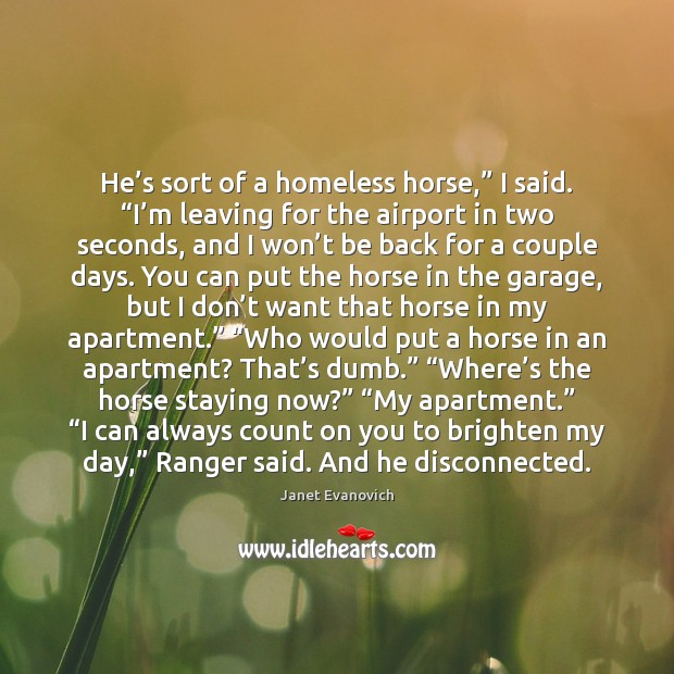 He’s sort of a homeless horse,” I said. “I’m leaving Janet Evanovich Picture Quote