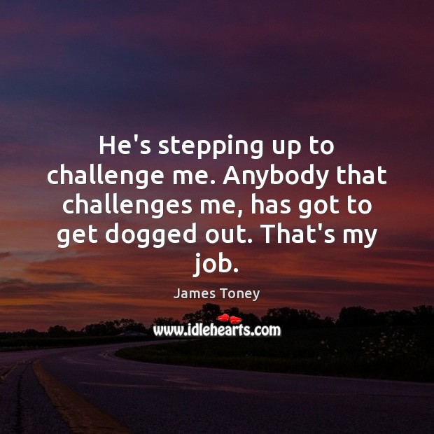 He’s stepping up to challenge me. Anybody that challenges me, has got James Toney Picture Quote