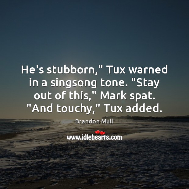 He’s stubborn,” Tux warned in a singsong tone. “Stay out of this,” Image