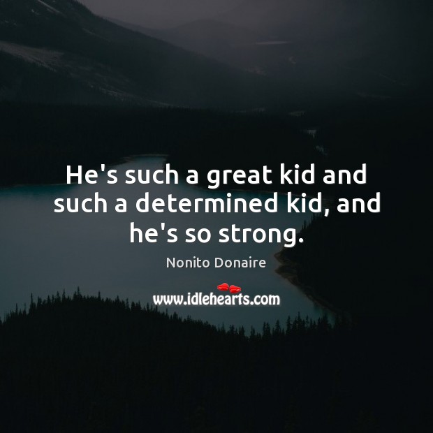 He’s such a great kid and such a determined kid, and he’s so strong. Nonito Donaire Picture Quote