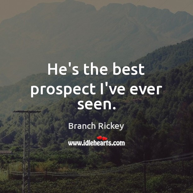 He’s the best prospect I’ve ever seen. Branch Rickey Picture Quote