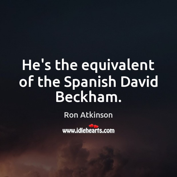 He’s the equivalent of the Spanish David Beckham. Ron Atkinson Picture Quote